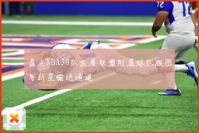 盘点NBA30队发展联盟附属球队版图与新星输送通道