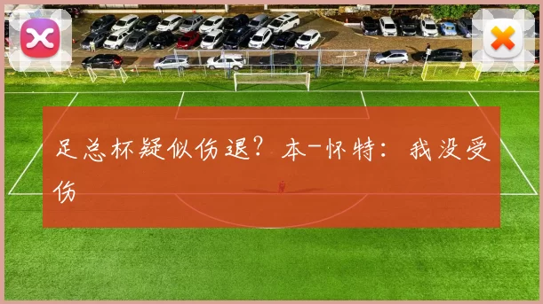 足总杯疑似伤退？本-怀特：我没受伤
