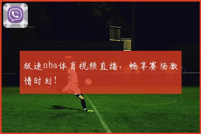 极速nba体育视频直播，畅享赛场激情时刻！