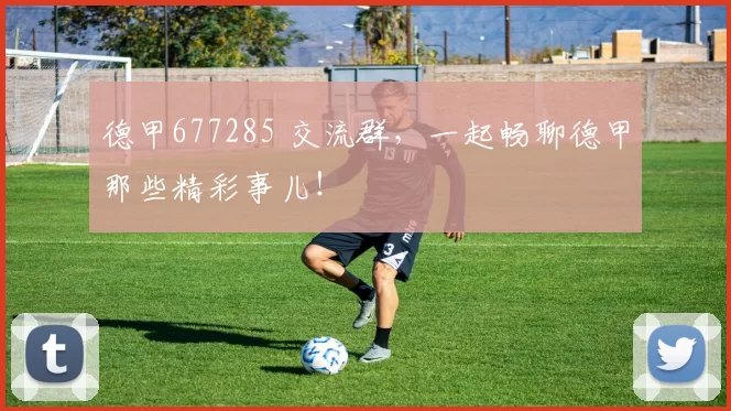 德甲677285 交流群，一起畅聊德甲那些精彩事儿！