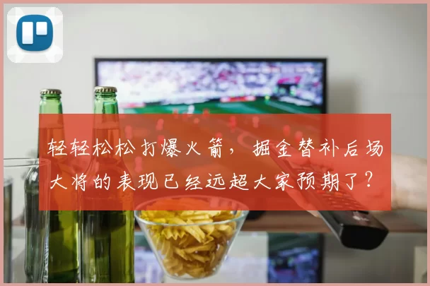 轻轻松松打爆火箭，掘金替补后场大将的表现已经远超大家预期了？