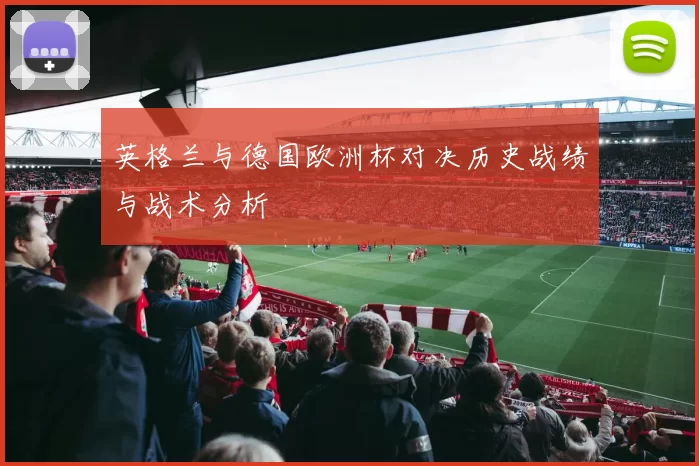 英格兰与德国欧洲杯对决历史战绩与战术分析