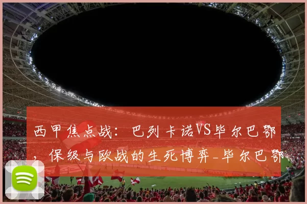 西甲焦点战：巴列卡诺VS毕尔巴鄂，保级与欧战的生死博弈_毕尔巴鄂竞技_战术_密集防守