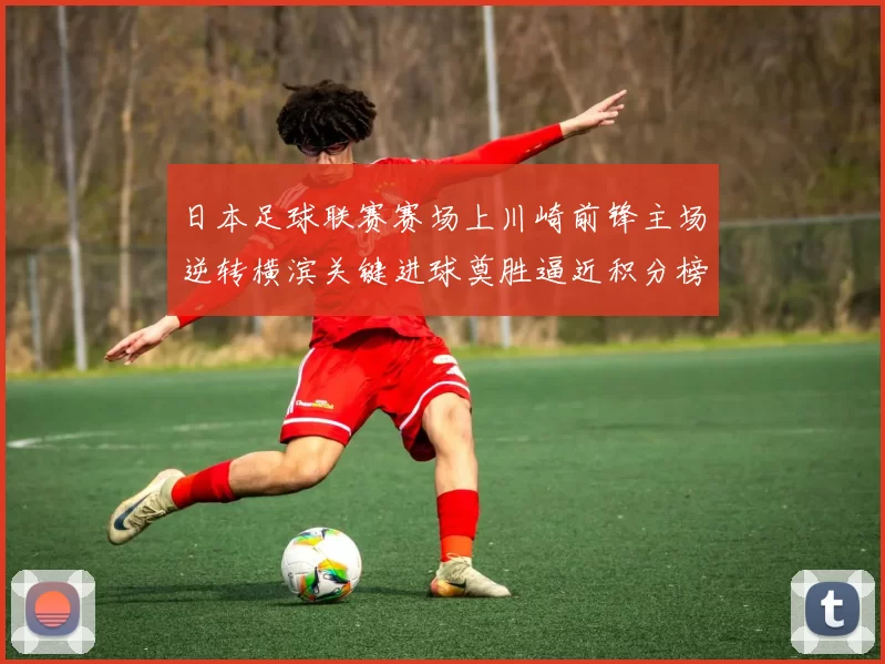 日本足球联赛赛场上川崎前锋主场逆转横滨关键进球奠胜逼近积分榜首位