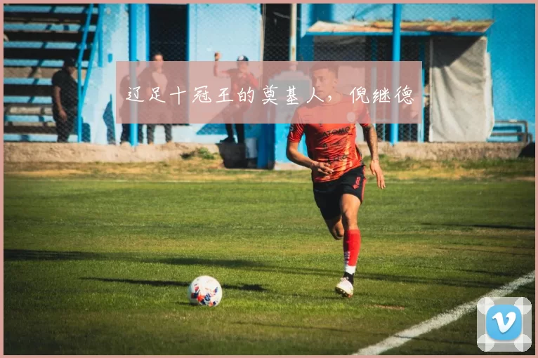 辽足十冠王的奠基人，倪继德