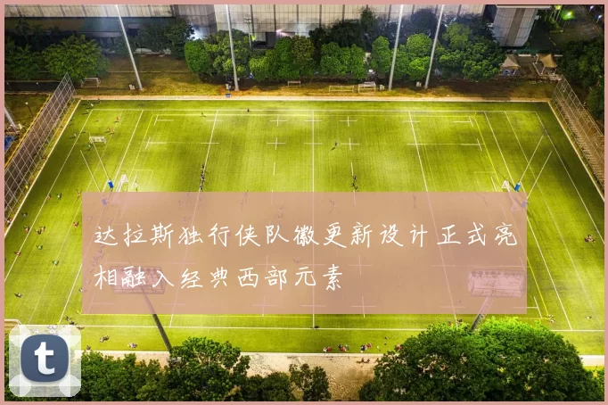 达拉斯独行侠队徽更新设计正式亮相融入经典西部元素