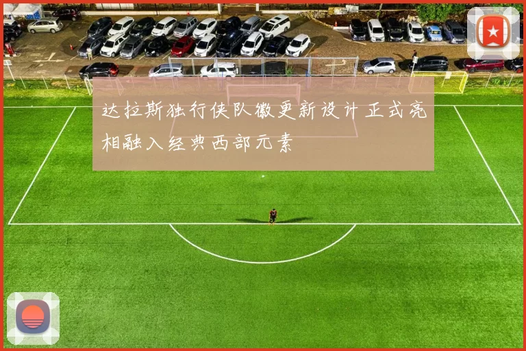 达拉斯独行侠队徽更新设计正式亮相融入经典西部元素