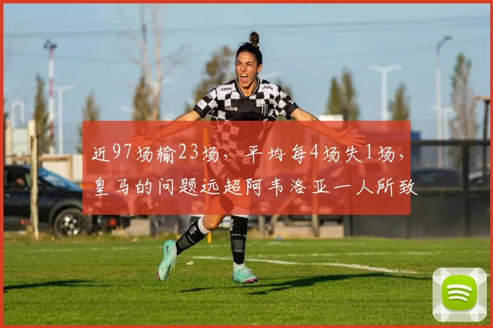 近97场输23场，平均每4场失1场，皇马的问题远超阿韦洛亚一人所致_赫塔费_安切洛蒂_主教练
