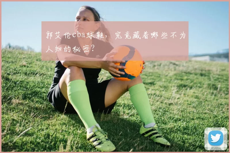 郭艾伦cba球鞋，究竟藏着哪些不为人知的秘密？