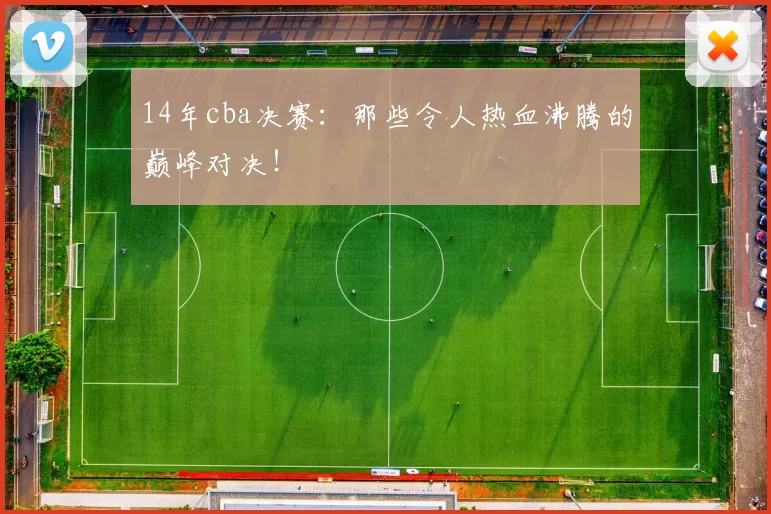 14年cba决赛：那些令人热血沸腾的巅峰对决！