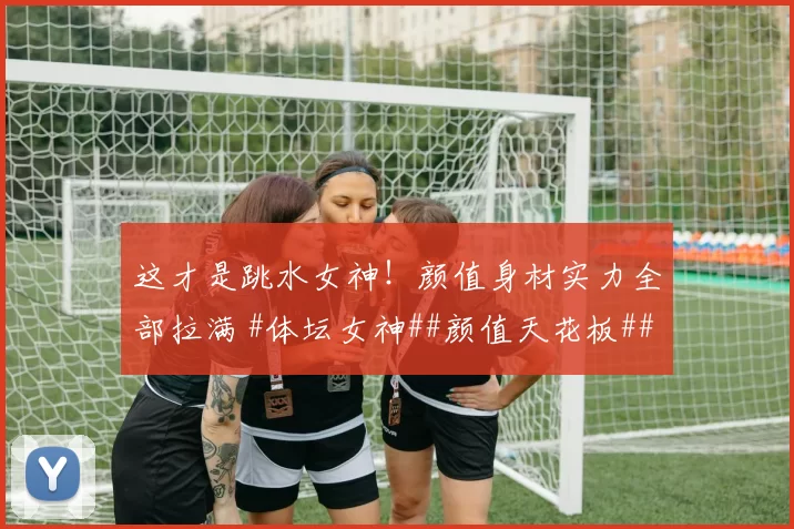 这才是跳水女神！颜值身材实力全部拉满 #体坛女神##颜值天花板##性感好身材##美女#