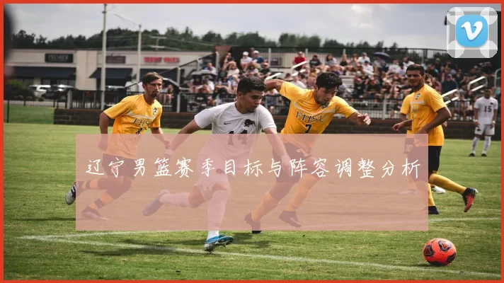 辽宁男篮赛季目标与阵容调整分析