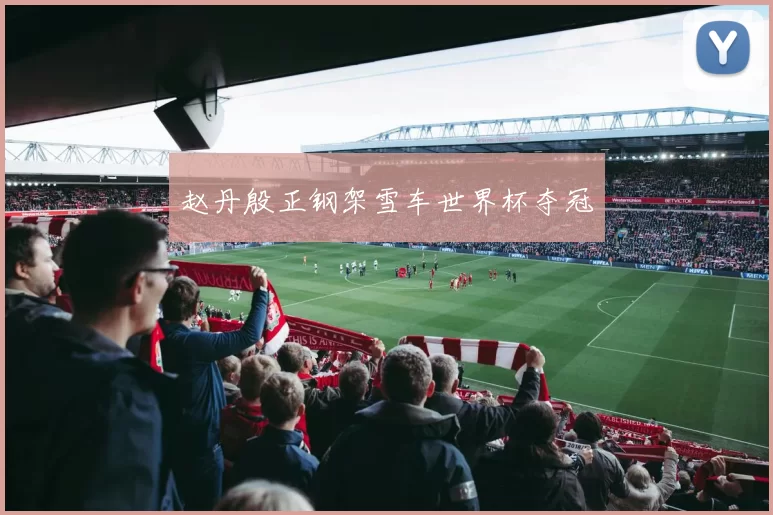 赵丹殷正钢架雪车世界杯夺冠