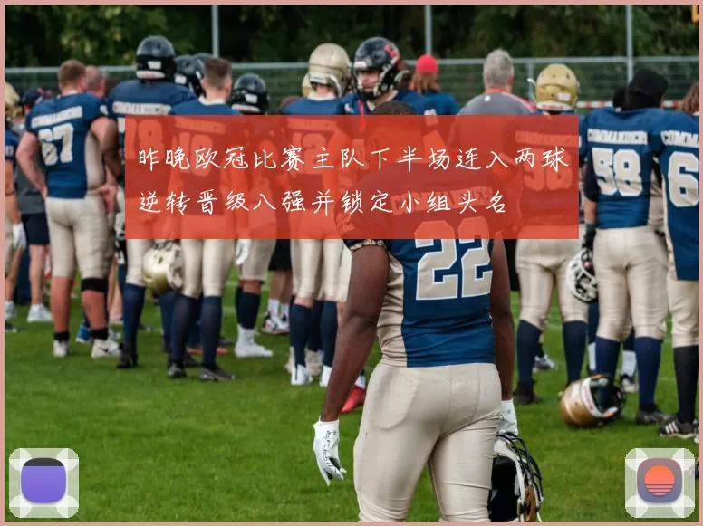 昨晚欧冠比赛主队下半场连入两球逆转晋级八强并锁定小组头名