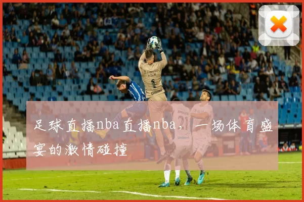 足球直播nba直播nba，一场体育盛宴的激情碰撞