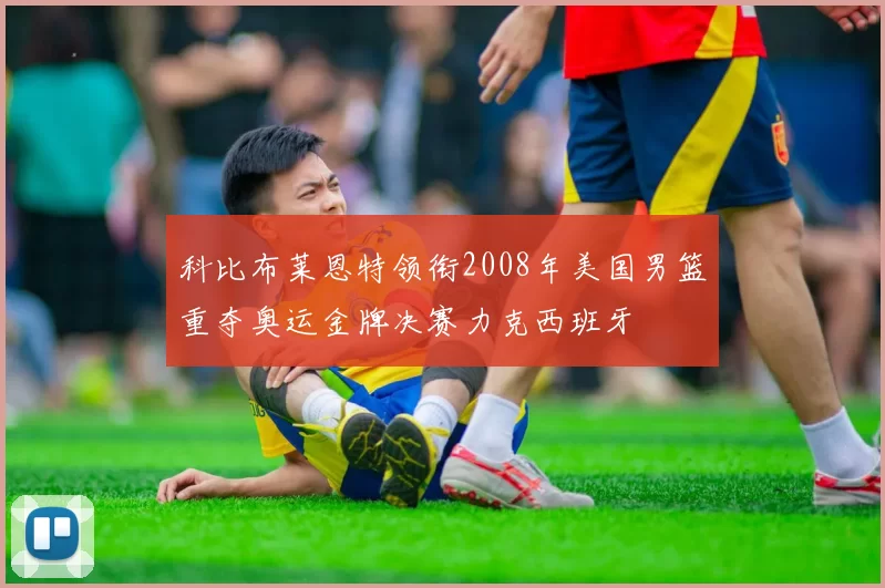 科比布莱恩特领衔2008年美国男篮重夺奥运金牌决赛力克西班牙