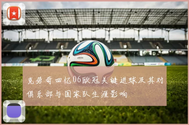 克劳奇回忆06欧冠关键进球及其对俱乐部与国家队生涯影响