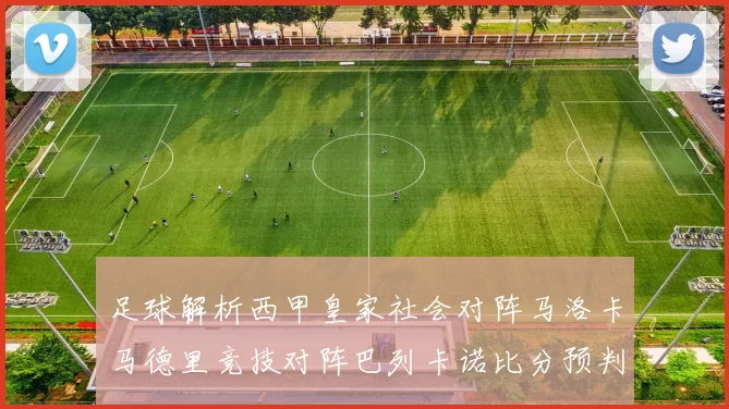 足球解析西甲皇家社会对阵马洛卡马德里竞技对阵巴列卡诺比分预判_西班牙人_欧冠_瓦伦西亚