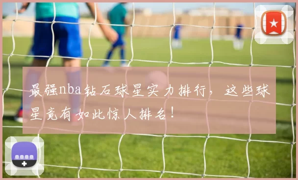 最强nba钻石球星实力排行，这些球星竟有如此惊人排名！