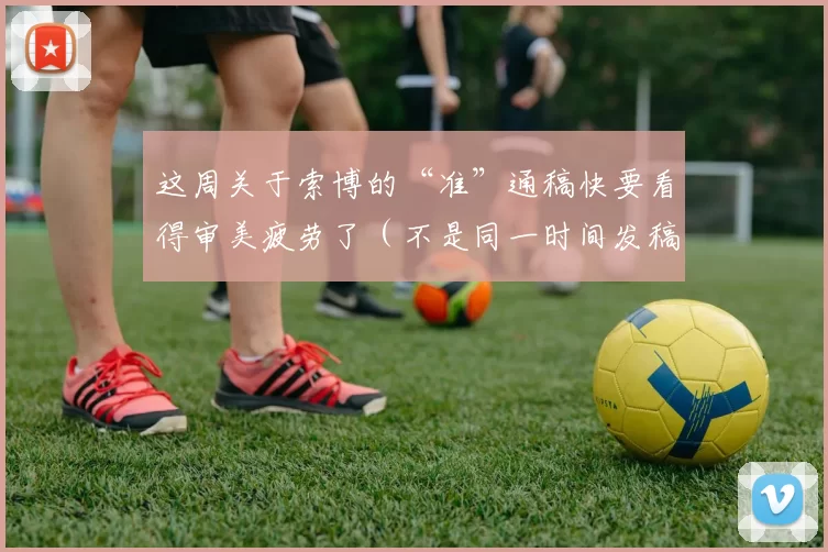 这周关于索博的“准”通稿快要看得审美疲劳了（不是同一时间发稿）