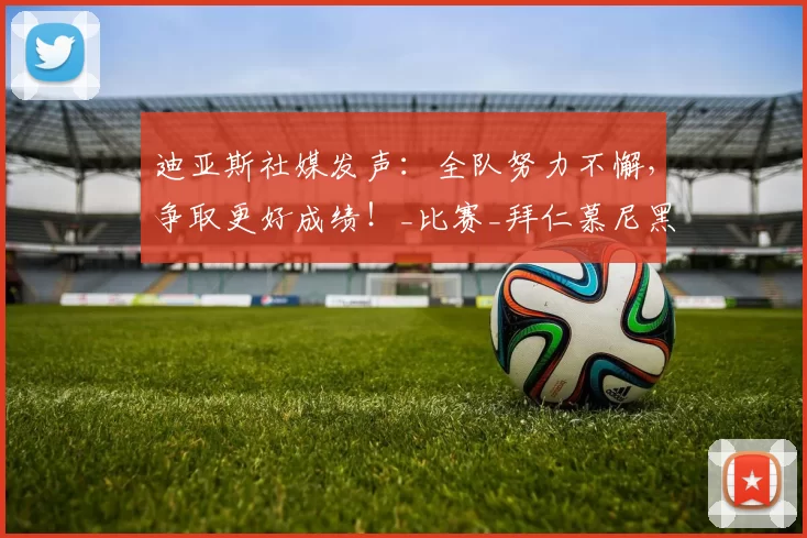 迪亚斯社媒发声：全队努力不懈，争取更好成绩！_比赛_拜仁慕尼黑_球迷