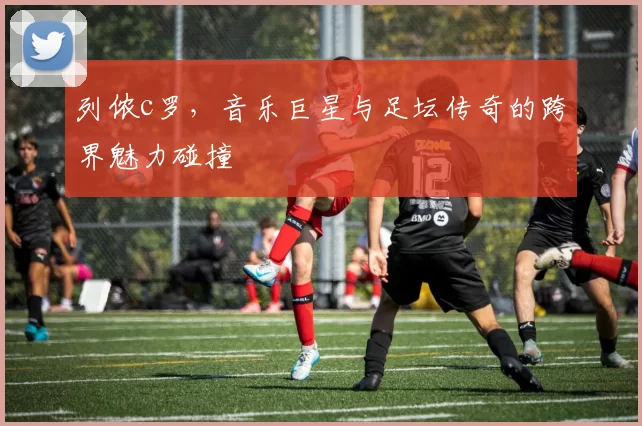 列侬c罗，音乐巨星与足坛传奇的跨界魅力碰撞