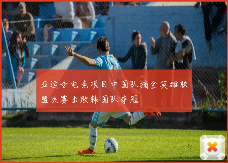 亚运会电竞项目中国队摘金英雄联盟决赛击败韩国队夺冠