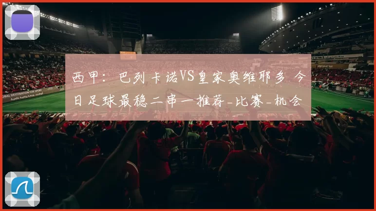 西甲：巴列卡诺VS皇家奥维耶多 今日足球最稳二串一推荐_比赛_机会_防守