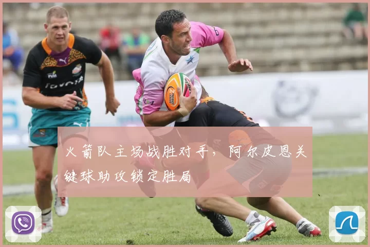 火箭队主场战胜对手，阿尔皮恩关键球助攻锁定胜局