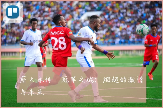 薪火永传•冠军之城：烟超的激情与未来