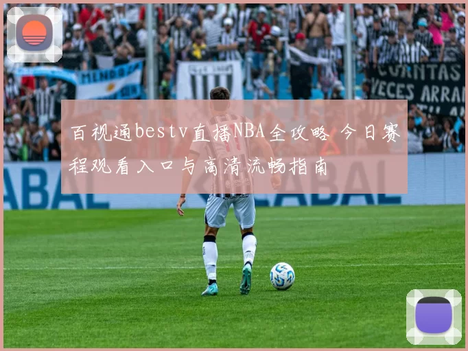 百视通bestv直播NBA全攻略 今日赛程观看入口与高清流畅指南