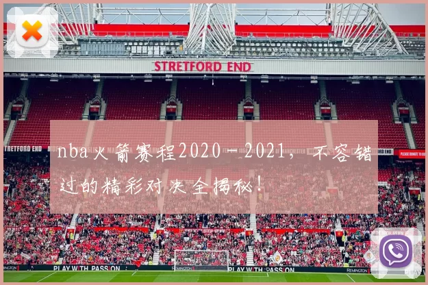 nba火箭赛程2020 - 2021，不容错过的精彩对决全揭秘！