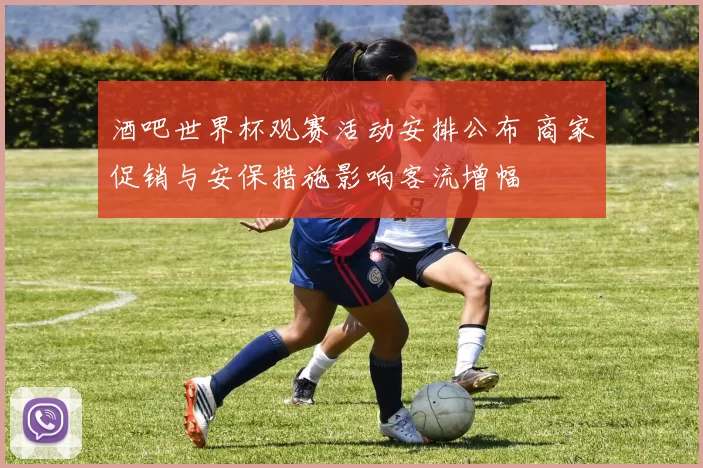酒吧世界杯观赛活动安排公布 商家促销与安保措施影响客流增幅