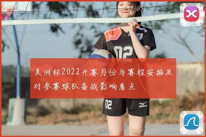 美洲杯2022开赛月份与赛程安排及对参赛球队备战影响看点