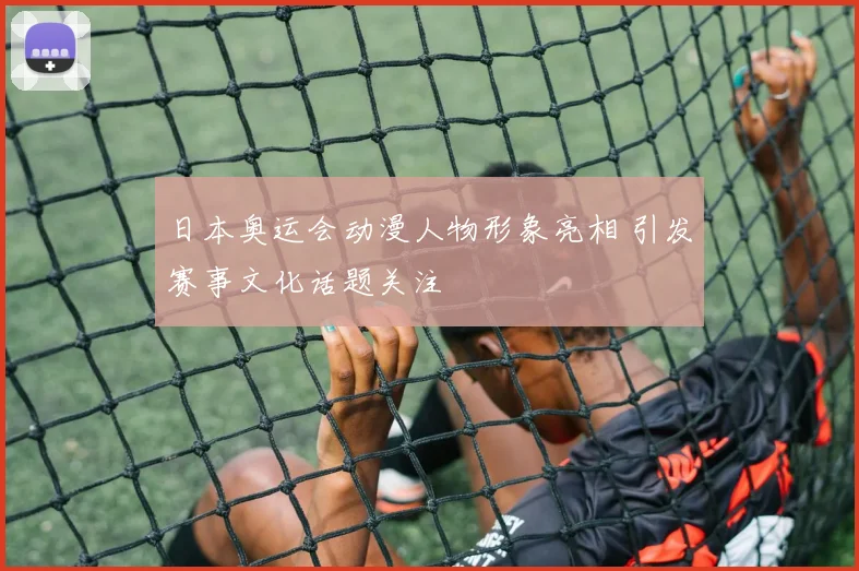 日本奥运会动漫人物形象亮相 引发赛事文化话题关注