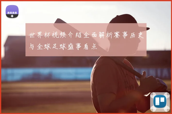 世界杯视频介绍全面解析赛事历史与全球足球盛事看点
