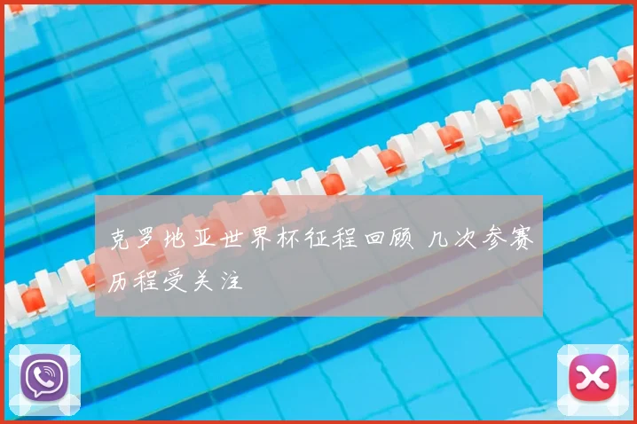 克罗地亚世界杯征程回顾 几次参赛历程受关注
