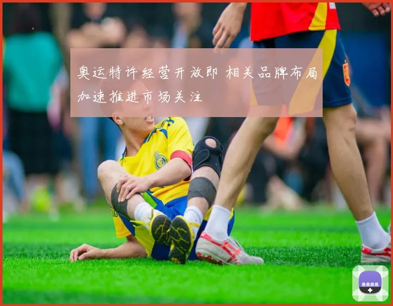 奥运特许经营开放即 相关品牌布局加速推进市场关注