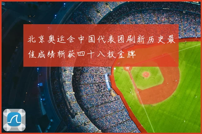 北京奥运会中国代表团刷新历史最佳成绩斩获四十八枚金牌