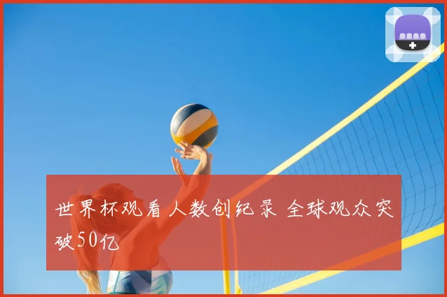 世界杯观看人数创纪录 全球观众突破50亿