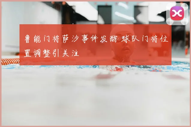 鲁能门将萨沙事件发酵 球队门将位置调整引关注