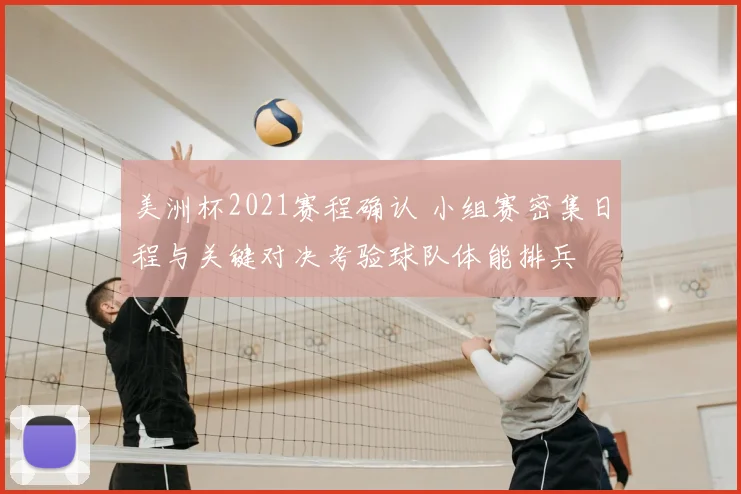 美洲杯2021赛程确认 小组赛密集日程与关键对决考验球队体能排兵