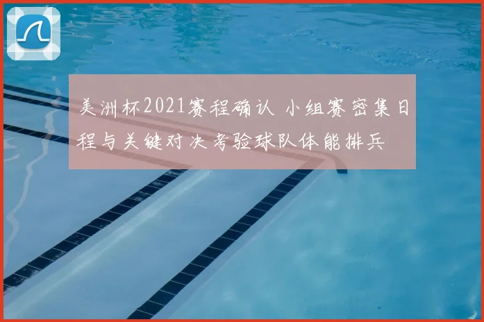 美洲杯2021赛程确认 小组赛密集日程与关键对决考验球队体能排兵