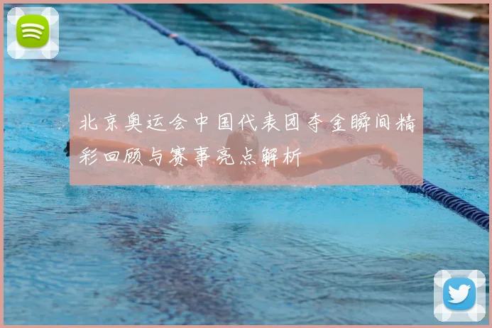 北京奥运会中国代表团夺金瞬间精彩回顾与赛事亮点解析