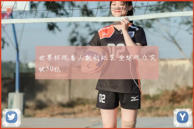世界杯观看人数创纪录 全球观众突破50亿