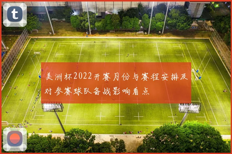 美洲杯2022开赛月份与赛程安排及对参赛球队备战影响看点